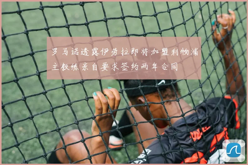罗马诺透露伊劳拉即将加盟利物浦主教练亲自要求签约两年合同