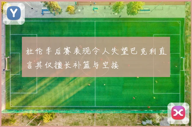 杜伦季后赛表现令人失望巴克利直言其仅擅长补篮与空接