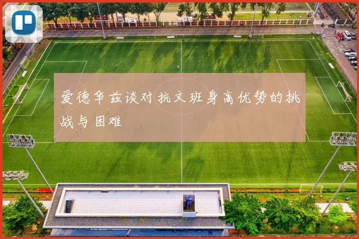 爱德华兹谈对抗文班身高优势的挑战与困难
