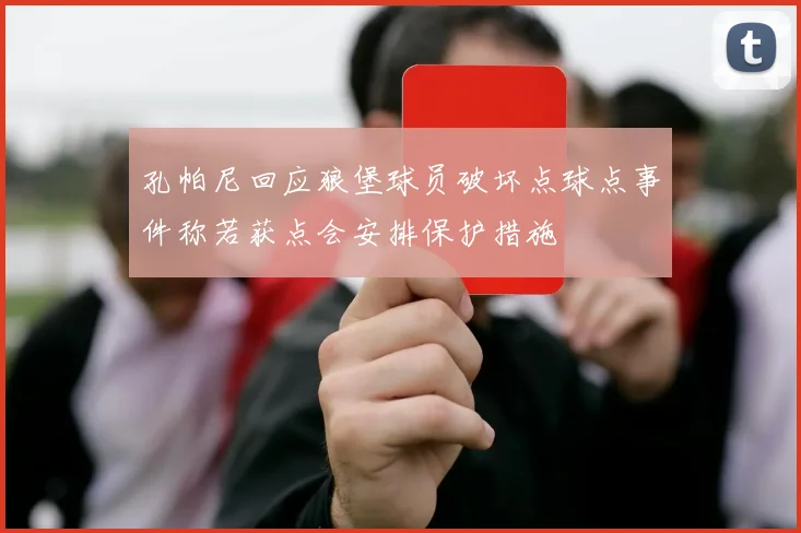 孔帕尼回应狼堡球员破坏点球点事件称若获点会安排保护措施