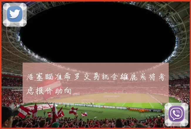 活塞瞄准希罗交易机会雄鹿或将考虑报价动向