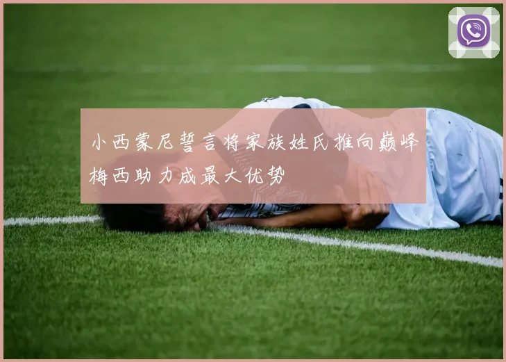 小西蒙尼誓言将家族姓氏推向巅峰梅西助力成最大优势