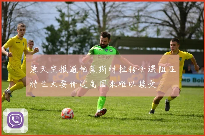 意天空报道帕莱斯特拉转会遇阻亚特兰大要价过高国米难以接受